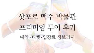 삿포로 맥주 박물관 프리미엄 투어 후기 - 예약·티켓·입장료 정보까지
